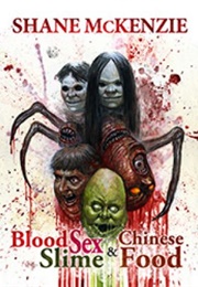 Blood, Sex, Slime, & Chinese Food (Shane McKenzie)
