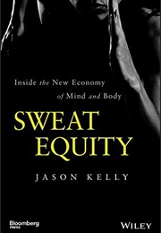 Sweat Equity: Inside the New Economy of Mind and Body (Jason Kelly)