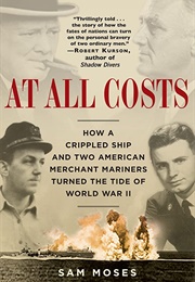 At All Costs How a Crippled Ship and Two American Merchant Mariners Turned the Tide of World War II (Sam Moses)