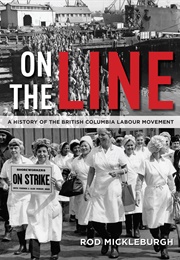 On the Line: A History of the British Columbia Labour Movement (Rod Mickleburgh)
