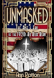 Unmasked!: The Rise & Fall of the 1920s Ku Klux Klan (Ann Patton)