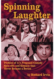 Spinning Laughter: Profiles of 111 Proposed Comedy Spin-Offs and Sequels That Never Became a Series (Richard Irvin)