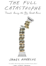 The Full Catastrophe: Travels Among the New Greek Ruins (James Angelos)