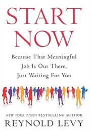 Start Now: Because That Meaningful Job Is Out There, Just Waiting for You (Reynold Levy)