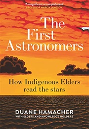 The First Astronomers: How Indigenous Elders Read the Stars (Duane Hamacher)