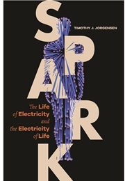 Spark: The Life of Electricity and the Electricity of Life (Timothy J. Jorgensen)