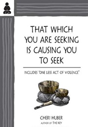 That Which You Are Seeking Is Causing You to Seek (Cheri Huber)