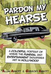Pardon My Hearse: A Colorful Portrait of Where the Funeral and Entertainment Industries Met in Holly (Allan Abbott & Greg Abbott)