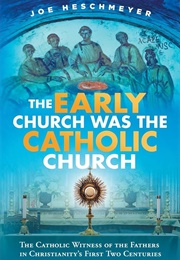 The Early Church Was the Catholic Church (Joe Heschmeyer)