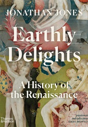 Earthly Delights: A History of the Renaissance (Jonathan Jones)