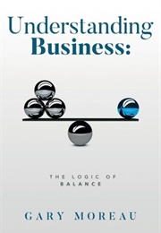 Understanding Business: The Logic of Balance (Gary Moreau)