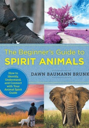 The Beginner's Guide to Spirit Animals: How to Identify, Understand, and Connect With Your Animal Sp (Dawn Baumann Brunke)