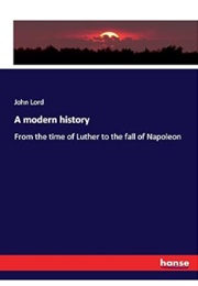 A Modern History: From the Time of Luther to the Fall of Napoleon (John Lord)