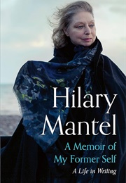 A Memoir of My Former Self: A Life in Writing (Hilary Mantel)