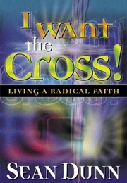 I Want the Cross!: Living a Radical Faith (Sean Dunn)