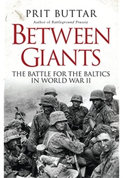 Between Giants: The Battle for the Baltics in World War II (Prit Buttar)