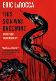 This Skin Was Once Mine and Other Disturbances (Eric Larocca)