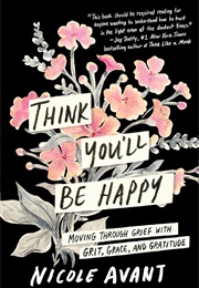 Think You&#39;ll Be Happy: Moving Through Grief With Grit, Grace, and Gratitude (Nicole Avant)
