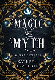Magic and Myth: Short Stories (Kathryn Trattner)