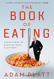 The Book of Eating: Adventures in Professional Gluttony (Adam Platt)