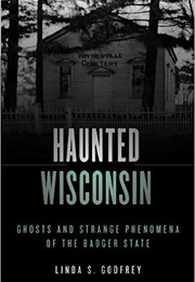 Haunted Wisconsin Ghosts and Strange Phenomena of the Badger State (Linda Godfrey)