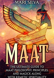 Maat: The Ultimate Guide to Maat Philosophy, Principles, and Magick Along With Kemetic Spirituality (Mari Silva)