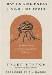 Praying Like Monks, Living Like Fools (Tyler Staton)