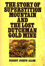 The Story of Superstition Mountain and the Lost Dutchman Gold Mine (Robert Joseph Allen)