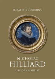 Nicholas Hilliard: Life of an Artist (Elizabeth Goldring)