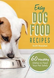 Easy Dog Food Recipes: 60 Healthy Dishes to Feed Your Pet (Scott Shanahan)
