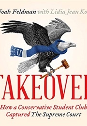 Takeover: How a Conservative Student Club Captured the Supreme Court (Noah Feldman)