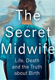 The Secret Midwife: Life, Death and the Truth About Birth (The Secret Midwife)
