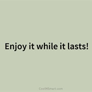Enjoy It While It Lasts