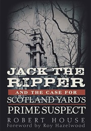 Jack the Ripper and the Case for Scotland Yard's Prime Suspect (Robert House)