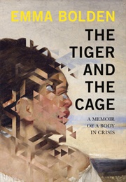 The Tiger and the Cage: A Memoir of a Body in Crisis (Emma Bolden)