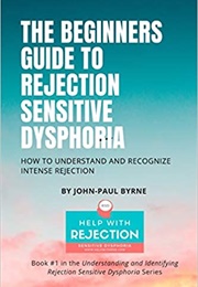The Beginner&#39;s Guide to Rejection Sensitive Dysphoria: How to Understand and Recognize Intense Rejec (John-Paul Byrne)