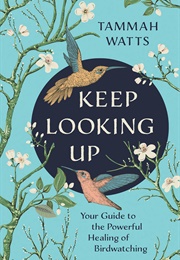 Keep Looking Up: Your Guide to the Powerful Healing of Birdwatching (Tammah Watts)