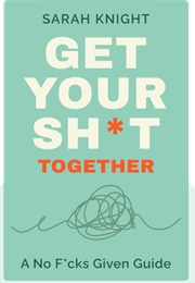 Get Your Sh*T Together (Sarah Knight)