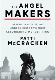 The Angel Makers: Arsenic, a Midwife, and Modern History&#39;s Most Astonishing Murder Ring (Patti McCraken)