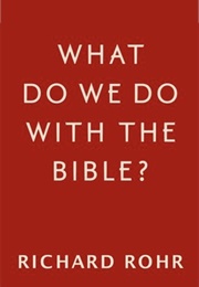 What Do We Do With the Bible? (Richard Rohr)