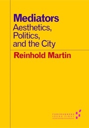 Mediators, Aesthetics, Politics, and the City (Reinhold Martin)