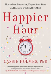 Happier Hour: How to Beat Distraction, Expand Your Time, and Focus on What Matters Most (Cassie Holmes)