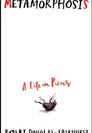 Metamorphosis: A Life in Pieces (Robert Douglas-Fairhurst)