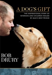 Dog's Gift: The Inspirational Story of Veterans and Children Healed by Man's Best Friend (Bob Drury)