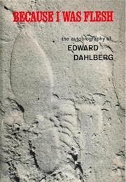 Because I Was Flesh (Edward Dahlberg)
