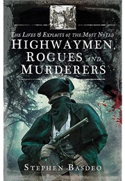 The Lives & Exploits of the Most Noted Highwaymen, Rogues and Murderers (Stephen Basdeo)