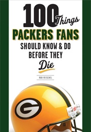 100 Things Packers Fans Should Know & Do Before They Die (Rob Reischel)