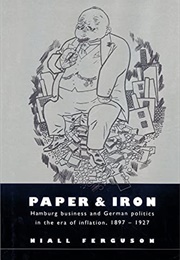 Paper and Iron: Hamburg Business and German Politics in the Era of Inflation, 1897-1927 (Niall Ferguson)