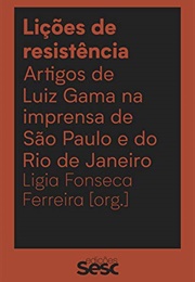Lições De Resistência: Artigos De Luiz Gama Na Imprensa De São Paulo E Rio De Janeiro (Luiz Gama)