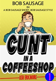 Cunt in a Coffeeshop (Ash Ericmore)